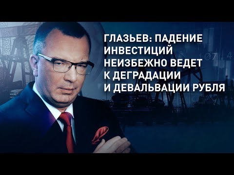 Глазьев: падение инвестиций неизбежно ведет к деградации и девальвации рубля